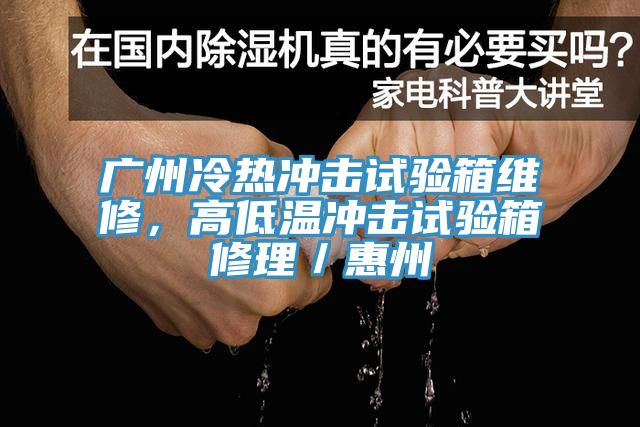 廣州冷熱沖擊試驗(yàn)箱維修，高低溫沖擊試驗(yàn)箱修理／惠州