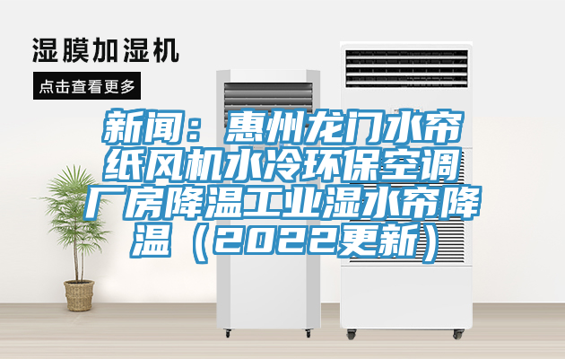 新聞：惠州龍門水簾紙風(fēng)機水冷環(huán)?？照{(diào)廠房降溫工業(yè)濕水簾降溫（2022更新）