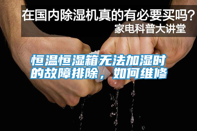 恒溫恒濕箱無法加濕時(shí)的故障排除，如何維修