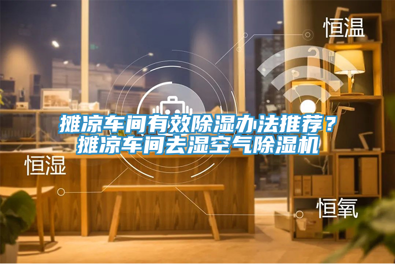攤涼車間有效除濕辦法推薦？攤涼車間去濕空氣除濕機(jī)
