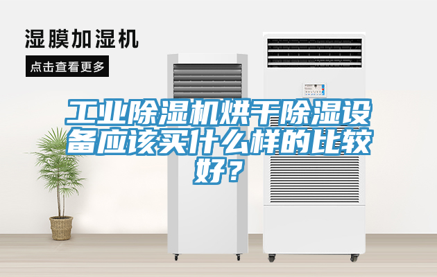 工業(yè)除濕機烘干除濕設(shè)備應(yīng)該買什么樣的比較好？