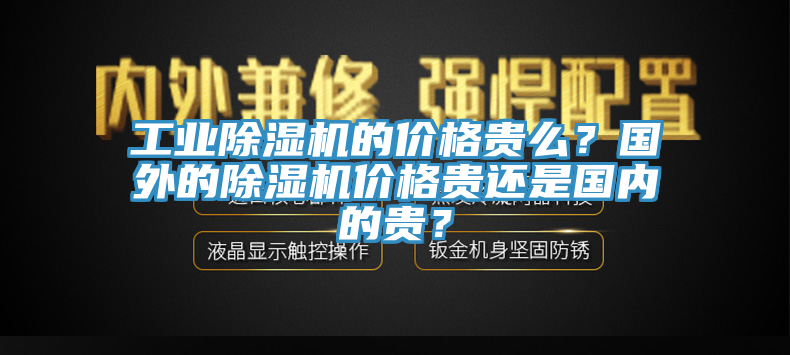 工業(yè)除濕機(jī)的價(jià)格貴么？國(guó)外的除濕機(jī)價(jià)格貴還是國(guó)內(nèi)的貴？
