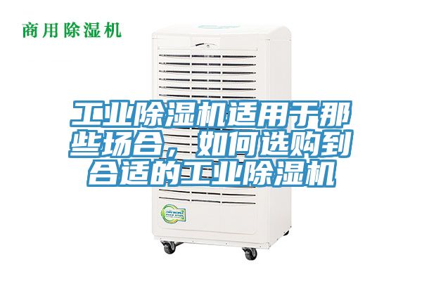 工業(yè)除濕機適用于那些場合，如何選購到合適的工業(yè)除濕機
