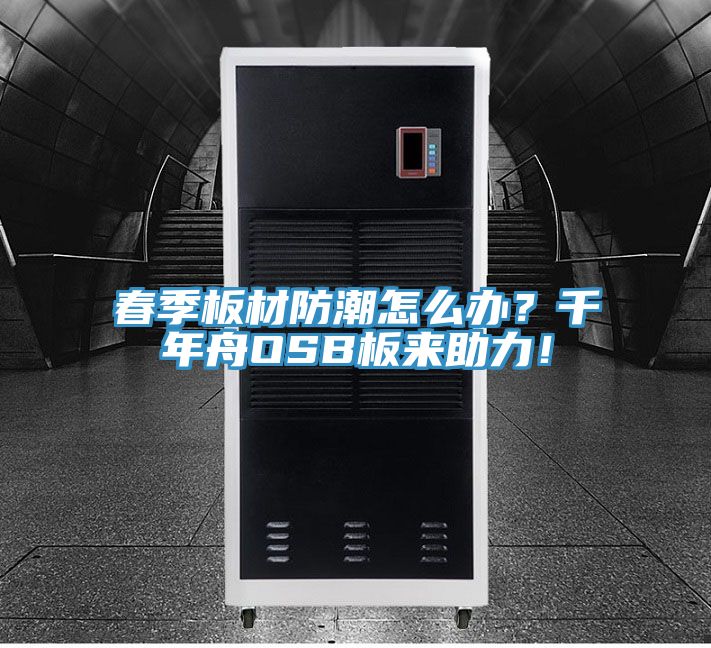 春季板材防潮怎么辦？千年舟OSB板來助力！