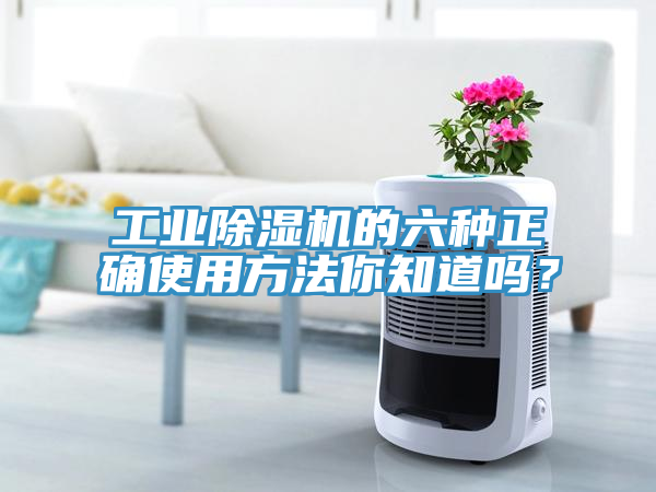 工業(yè)除濕機(jī)的六種正確使用方法你知道嗎？