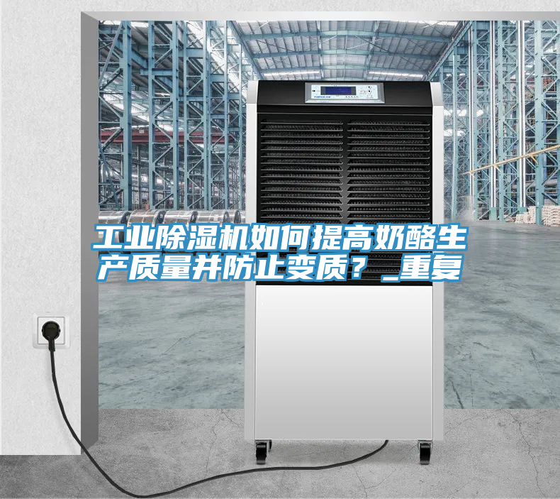工業(yè)除濕機如何提高奶酪生產(chǎn)質(zhì)量并防止變質(zhì)？_重復