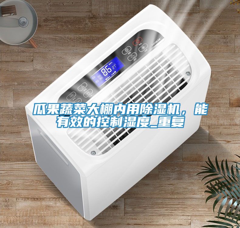 瓜果蔬菜大棚內(nèi)用除濕機(jī)，能有效的控制濕度_重復(fù)