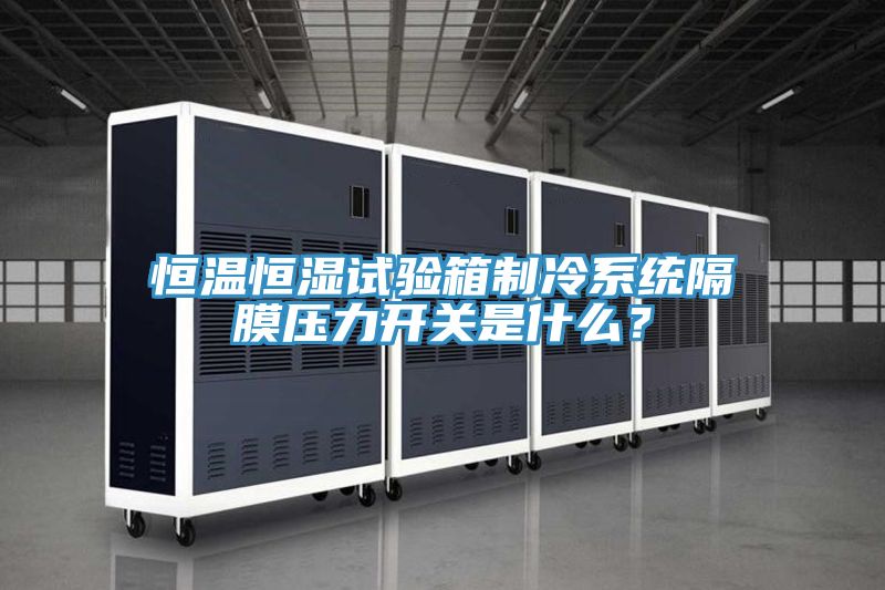 恒溫恒濕試驗箱制冷系統(tǒng)隔膜壓力開關是什么？