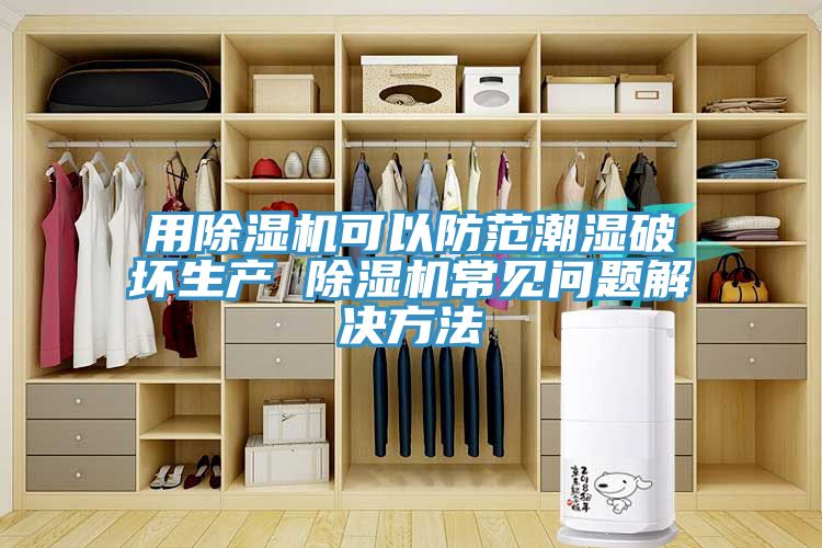 用除濕機(jī)可以防范潮濕破壞生產(chǎn) 除濕機(jī)常見(jiàn)問(wèn)題解決方法