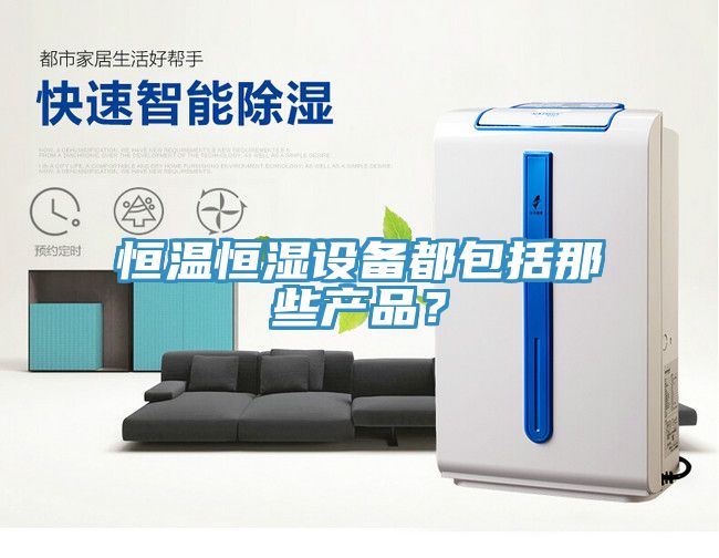 恒溫恒濕設(shè)備都包括那些產(chǎn)品？