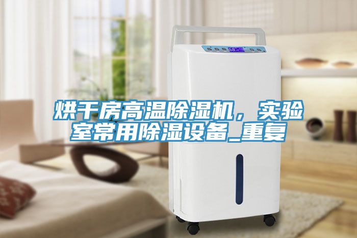 烘干房高溫除濕機(jī)，實(shí)驗(yàn)室常用除濕設(shè)備_重復(fù)