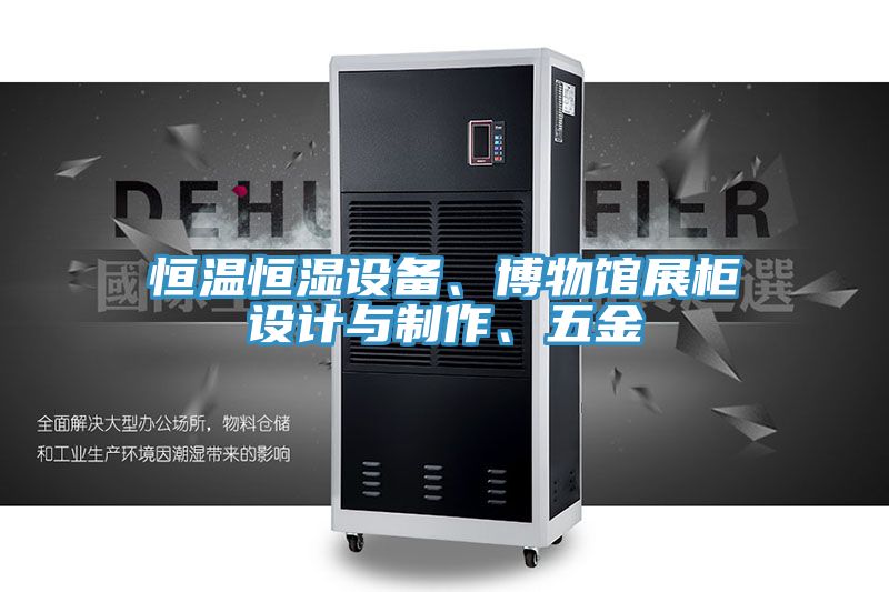 恒溫恒濕設(shè)備、博物館展柜設(shè)計與制作、五金