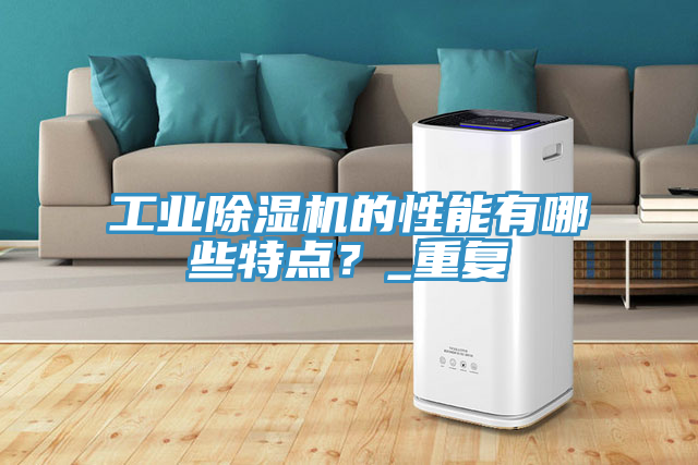 工業(yè)除濕機(jī)的性能有哪些特點(diǎn)？_重復(fù)