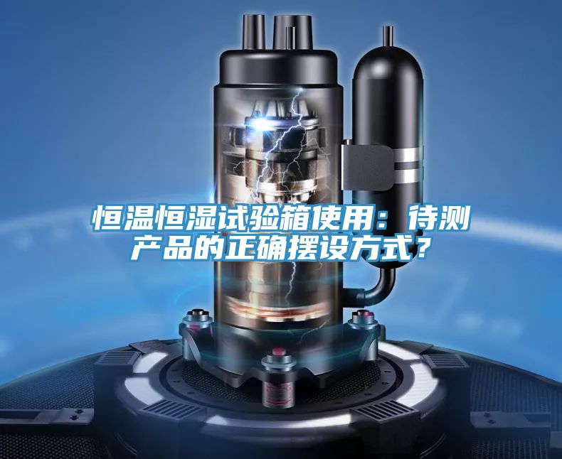 恒溫恒濕試驗箱使用：待測產品的正確擺設方式？