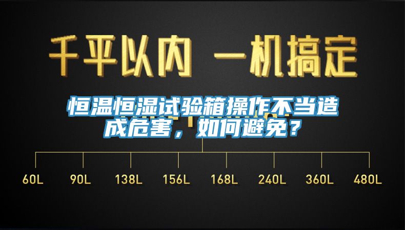恒溫恒濕試驗箱操作不當(dāng)造成危害，如何避免？