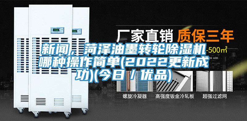 新聞，菏澤油墨轉(zhuǎn)輪除濕機(jī)哪種操作簡單(2022更新成功)(今日／優(yōu)品)