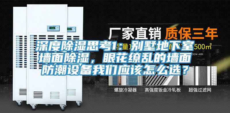 深度除濕思考1：別墅地下室墻面除濕，眼花繚亂的墻面防潮設備我們應該怎么選？