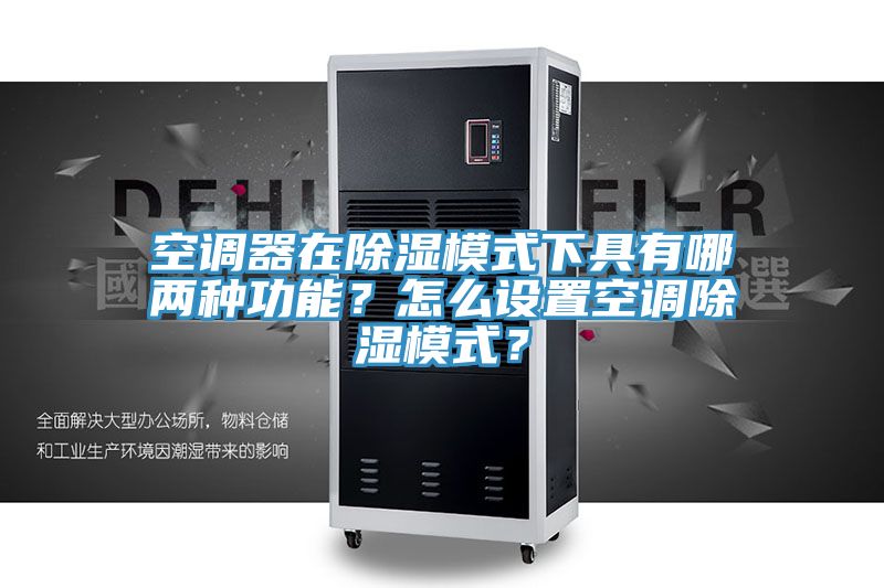 空調(diào)器在除濕模式下具有哪兩種功能？怎么設(shè)置空調(diào)除濕模式？