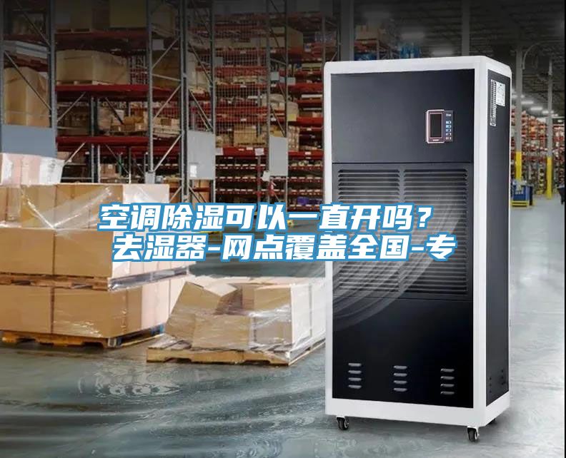 空調(diào)除濕可以一直開嗎？ 去濕器-網(wǎng)點(diǎn)覆蓋全國(guó)-專