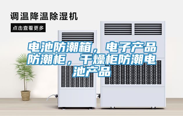 電池防潮箱，電子產(chǎn)品防潮柜，干燥柜防潮電池產(chǎn)品