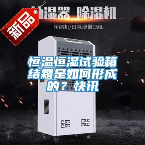 恒溫恒濕試驗箱結(jié)霜是如何形成的？快訊