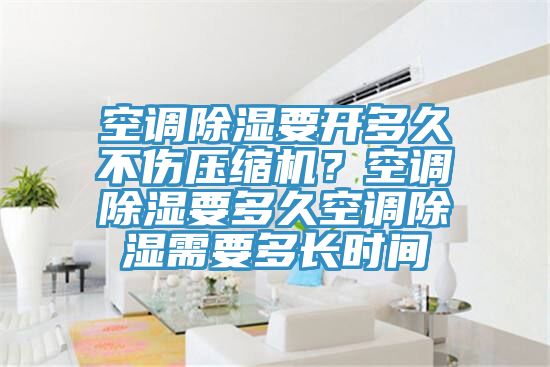 空調(diào)除濕要開多久不傷壓縮機(jī)？空調(diào)除濕要多久空調(diào)除濕需要多長時(shí)間