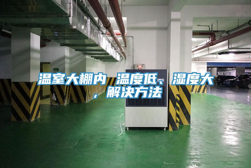 溫室大棚內(nèi) 溫度低、濕度大，解決方法