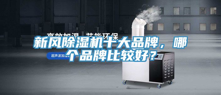 新風(fēng)除濕機(jī)十大品牌，哪個(gè)品牌比較好？