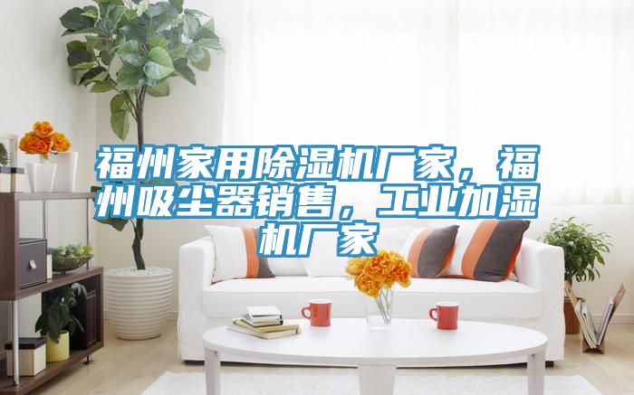 福州家用除濕機(jī)廠家，福州吸塵器銷售，工業(yè)加濕機(jī)廠家