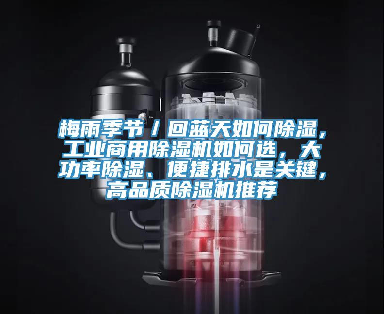 梅雨季節(jié)／回藍(lán)天如何除濕，工業(yè)商用除濕機(jī)如何選，大功率除濕、便捷排水是關(guān)鍵，高品質(zhì)除濕機(jī)推薦
