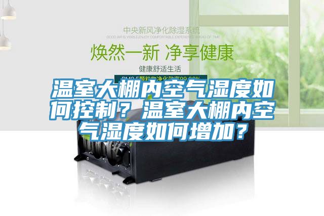 溫室大棚內(nèi)空氣濕度如何控制？溫室大棚內(nèi)空氣濕度如何增加？
