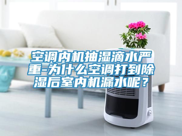 空調(diào)內(nèi)機(jī)抽濕滴水嚴(yán)重-為什么空調(diào)打到除濕后室內(nèi)機(jī)漏水呢？