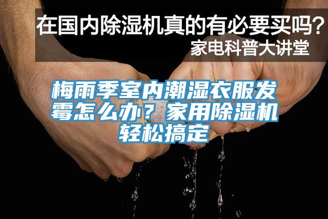 梅雨季室內(nèi)潮濕衣服發(fā)霉怎么辦？家用除濕機(jī)輕松搞定