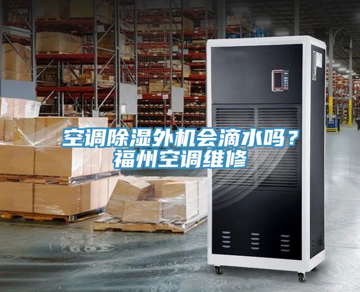 空調(diào)除濕外機(jī)會(huì)滴水嗎？福州空調(diào)維修