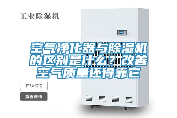 空氣凈化器與除濕機(jī)的區(qū)別是什么？改善空氣質(zhì)量還得靠它