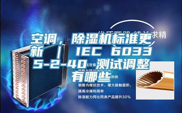 空調(diào)，除濕機(jī)標(biāo)準(zhǔn)更新 ｜ IEC 60335-2-40 測試調(diào)整有哪些