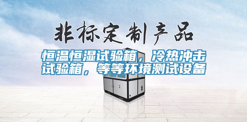 恒溫恒濕試驗(yàn)箱，冷熱沖擊試驗(yàn)箱，等等環(huán)境測(cè)試設(shè)備