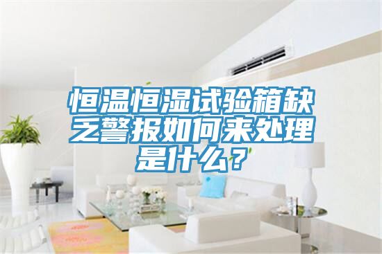 恒溫恒濕試驗(yàn)箱缺乏警報(bào)如何來(lái)處理是什么？