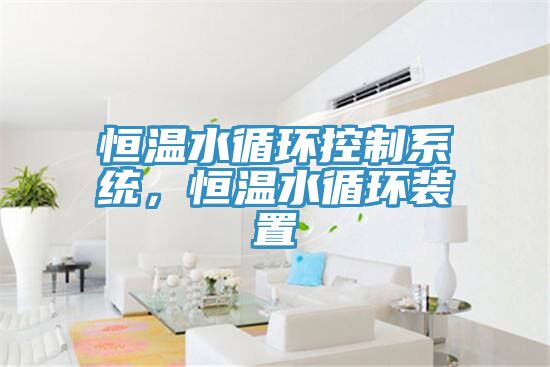 恒溫水循環(huán)控制系統(tǒng)，恒溫水循環(huán)裝置