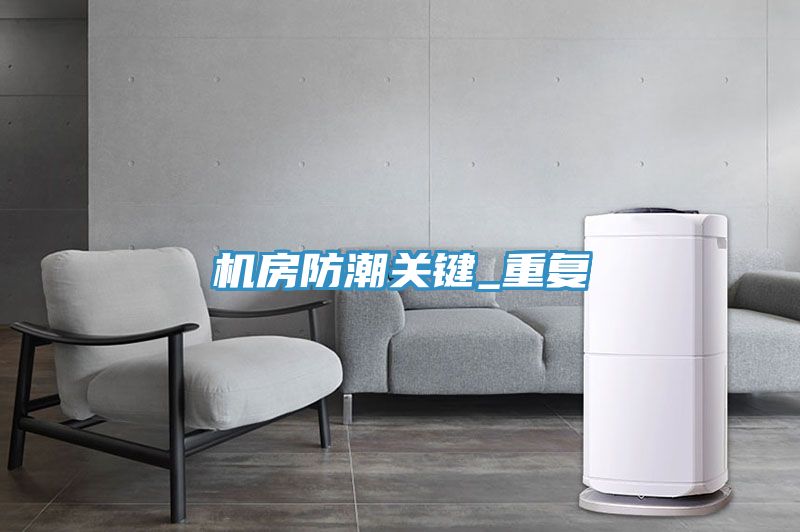 機房防潮關(guān)鍵_重復(fù)