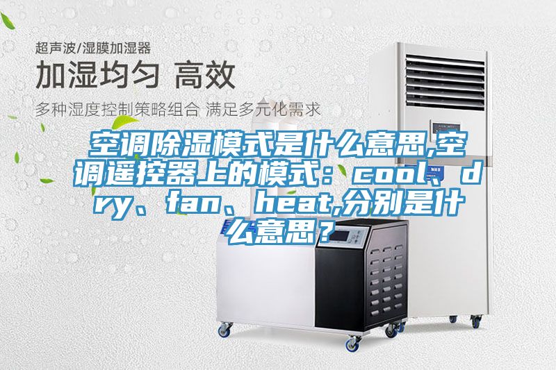 空調(diào)除濕模式是什么意思,空調(diào)遙控器上的模式：cool、dry、fan、heat,分別是什么意思？