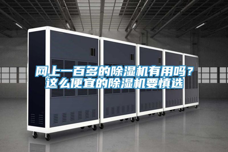網(wǎng)上一百多的除濕機(jī)有用嗎？這么便宜的除濕機(jī)要慎選