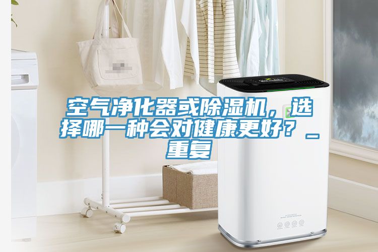 空氣凈化器或除濕機(jī)，選擇哪一種會對健康更好？_重復(fù)