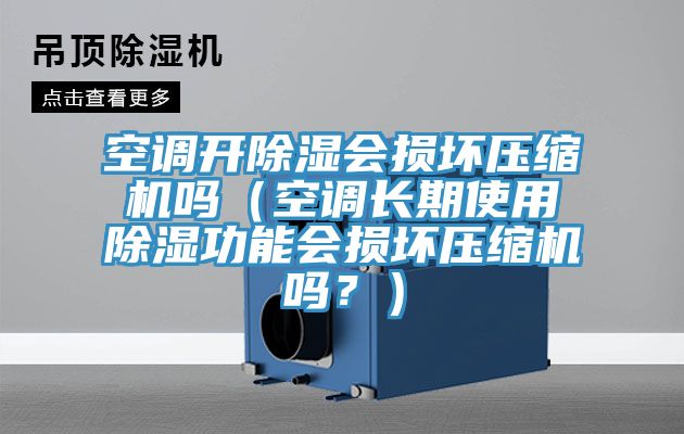 空調(diào)開除濕會損壞壓縮機(jī)嗎（空調(diào)長期使用除濕功能會損壞壓縮機(jī)嗎？）