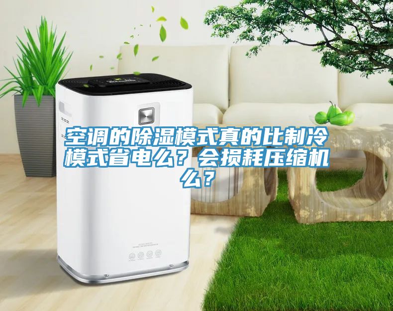 空調(diào)的除濕模式真的比制冷模式省電么？會損耗壓縮機么？