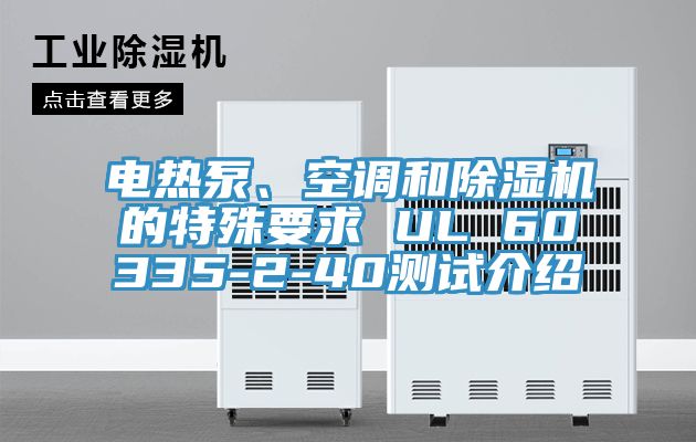 電熱泵、空調(diào)和除濕機(jī)的特殊要求 UL 60335-2-40測(cè)試介紹
