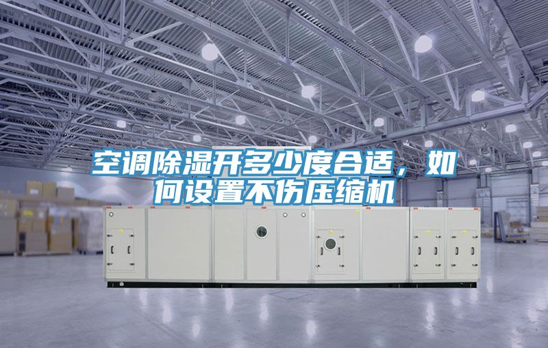 空調(diào)除濕開(kāi)多少度合適，如何設(shè)置不傷壓縮機(jī)