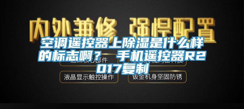 空調遙控器上除濕是什么樣的標志?。?手機遙控器R2017復制