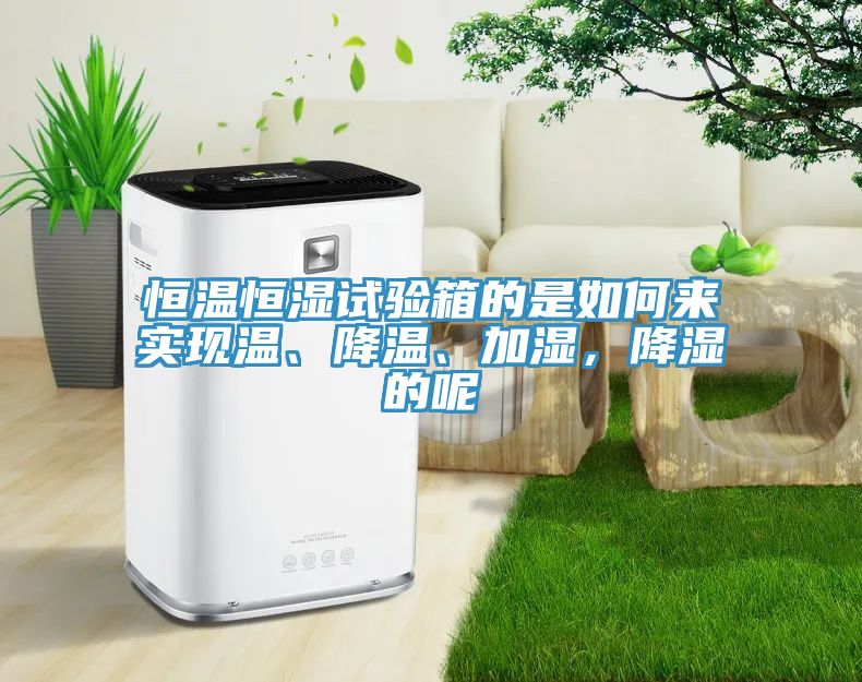 恒溫恒濕試驗(yàn)箱的是如何來實(shí)現(xiàn)溫、降溫、加濕，降濕的呢