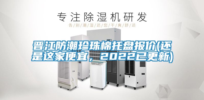 晉江防潮珍珠棉托盤報價(還是這家便宜，2022已更新)